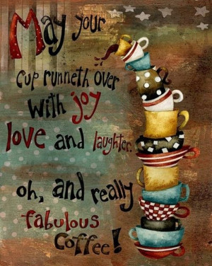 May Your Cup Runneth Over With Joy Love And Laughter Oh, And Really ...