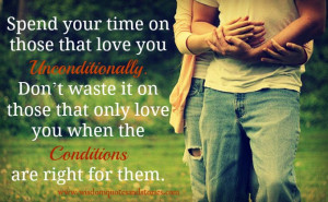 Spend your time on those that love you unconditionally. Don’t waste ...