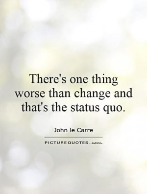 ... one thing worse than change and that's the status quo Picture Quote #1