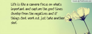 Life is like a camera, focus on what's important and capture the good ...