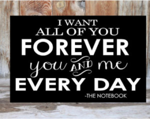 want all of you FOREVER you and m e every day- quote from the notebook ...