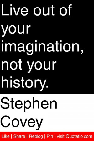 Covey - Live out of your imagination, not your history. #quotations ...