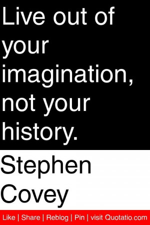 Covey - Live out of your imagination, not your history. #quotations ...