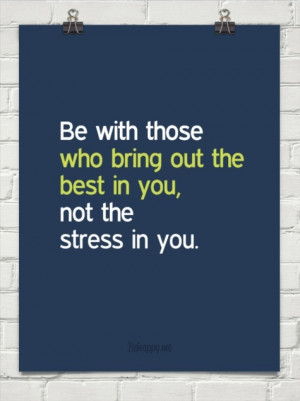 Quotes / Be with those that bring out the best in you