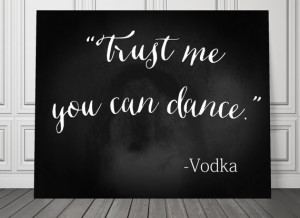 Quote posters Trust me you can dance Vodka Scotch Jose Cuervo Jack ...