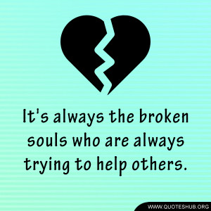 It’s always the broken souls who are always trying to help others.