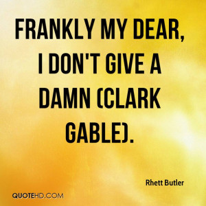 Frankly my dear, I don't give a damn (Clark Gable).