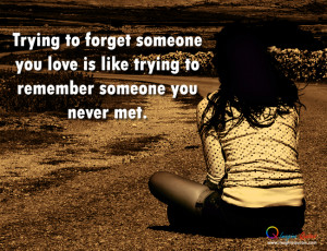 ... forget someone you love is like trying to remember someone you never