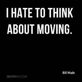 bill-wade-quote-i-hate-to-think-about-moving.jpg