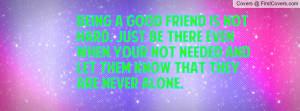 being a good friend is not hard. just be there even when your not ...