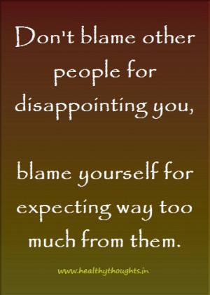 Dont Blame Other People For Didappointing You Blame Yourself For ...