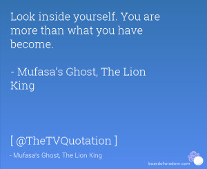 Look inside yourself. You are more than what you have become. - Mufasa ...