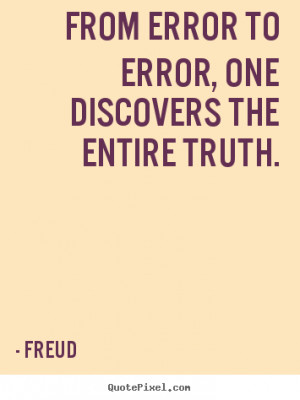 Freud Quotes - From error to error, one discovers the entire truth.