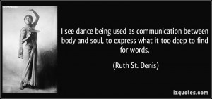 ... soul, to express what it too deep to find for words. - Ruth St. Denis
