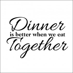 Dinner is Better When We Eat Together