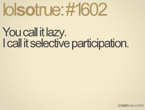 You call it lazy. I call it selective participation.