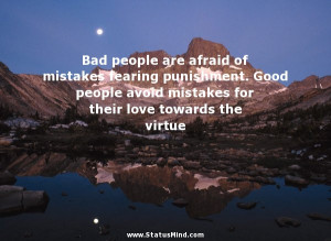 Bad people are afraid of mistakes fearing punishment. Good people ...