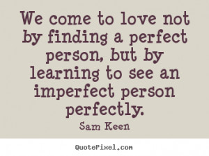 Love quotes - We come to love not by finding a perfect person, but..