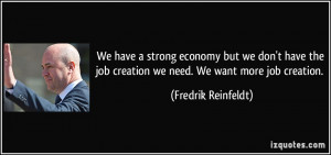 ... job creation we need. We want more job creation. - Fredrik Reinfeldt