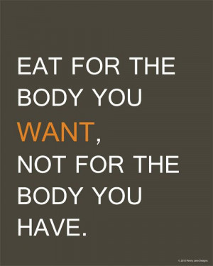 eat for the body you want and not the body you have