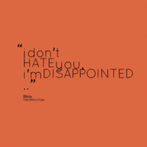 Quotes Picture: i don't hate you, i'm disappointed