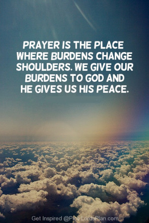 In Pray we give our burden to God., When we pray our problems leave ...