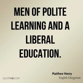 Men of polite learning and a liberal education Matthew Henry