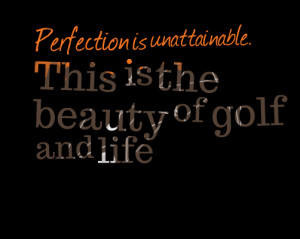 Quotes Picture: perfection is unattainable this is the beauty of golf ...