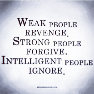 Weak people revenge, strong people forgive, intelligent people ignore ...