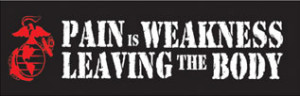 pain is weakness leaving the body''-Marines