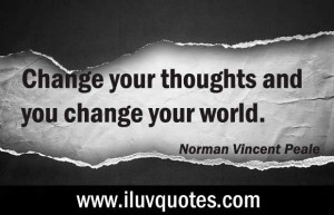 Change your thoughts and you change your world. ― Norman Vincent ...