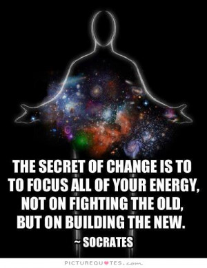 of change is to focus all of your energy not on fighting the old ...