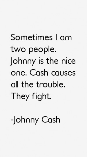 Sometimes I am two people. Johnny is the nice one. Cash causes all the ...