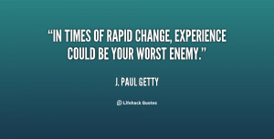 In times of rapid change, experience could be your worst enemy.”