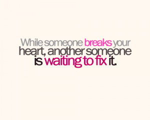 When someone breaks your hearts, another someone is waiting to fix it