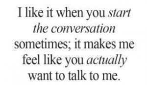 ... sometimes it makes me feel like you actually want to talk to me