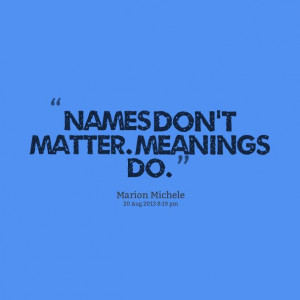 Names don't matter. Meanings do. #Quote