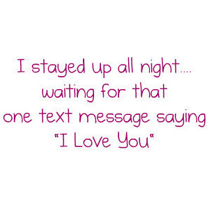 stayed up all night.... waiting for that one text message saying 
