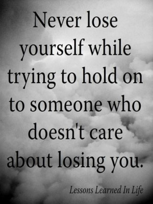 Never lose yourself while trying to hold on to someone who doesn't ...