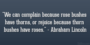 ... , or rejoice because thorn bushes have roses.” – Abraham Lincoln