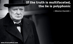 is multifaceted, the lie is polyphonic - Winston Churchill Quotes ...