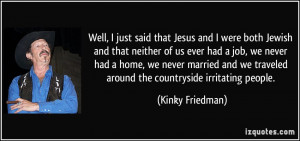 ... we traveled around the countryside irritating people. - Kinky Friedman