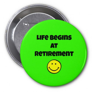 Life begins at retirement - Retirement Quote.