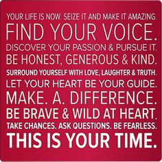 Your life is now. Seize it and make it amazing. Find your voice ...