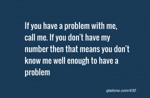 Quote #430: If you have a problem with me, call me. If you don't have ...