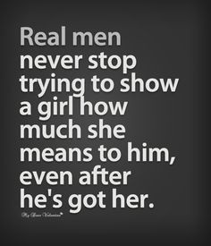Real men never stop trying to show a girl how much she means to him ...