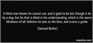 blind man knows he cannot see, and is glad to be led, though it be ...