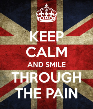 KEEP CALM AND SMILE THROUGH THE PAIN