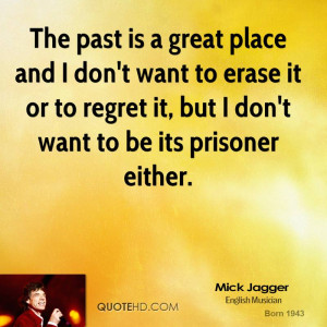 The past is a great place and I don't want to erase it or to regret it ...