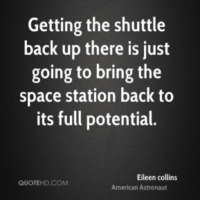 Eileen collins - Getting the shuttle back up there is just going to ...
